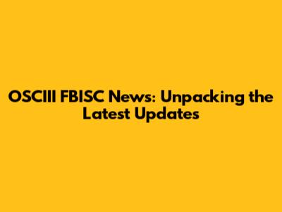 OSCIII FBISC News: Unpacking the Latest Updates