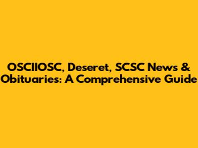 OSCIIOSC, Deseret, SCSC News & Obituaries: A Comprehensive Guide