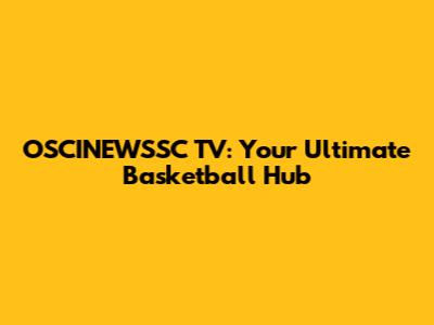 OSCINEWSSC TV: Your Ultimate Basketball Hub