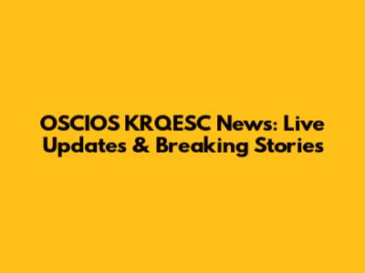 OSCIOS KRQESC News: Live Updates & Breaking Stories