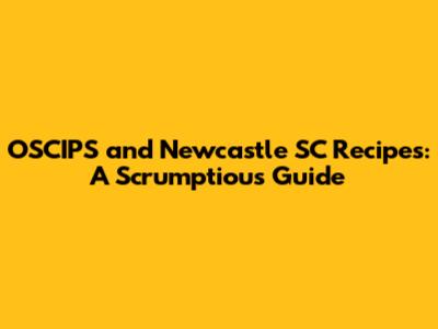 OSCIPS and Newcastle SC Recipes: A Scrumptious Guide