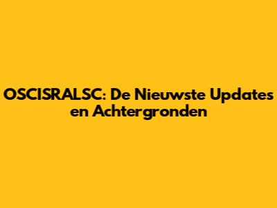 OSCISRALSC: De Nieuwste Updates en Achtergronden