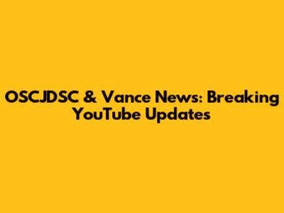 OSCJDSC & Vance News: Breaking YouTube Updates
