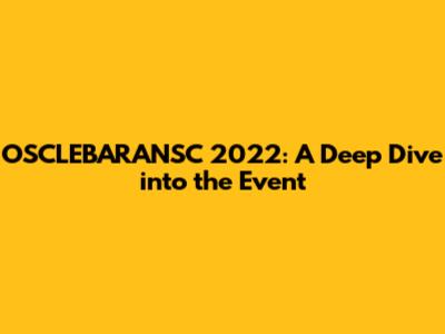 OSCLEBARANSC 2022: A Deep Dive into the Event