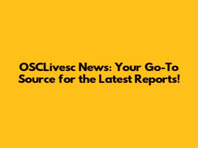 OSCLivesc News: Your Go-To Source for the Latest Reports!