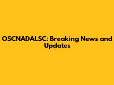 OSCNADALSC: Breaking News and Updates