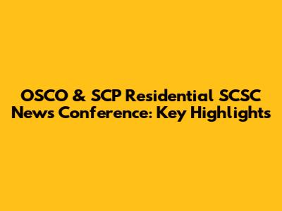 OSCO & SCP Residential SCSC News Conference: Key Highlights