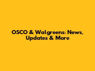 OSCO & Walgreens: News, Updates & More