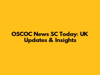 OSCOC News SC Today: UK Updates & Insights