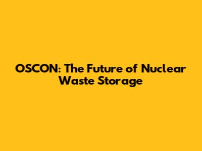 OSCON: The Future of Nuclear Waste Storage