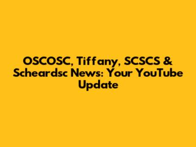 OSCOSC, Tiffany, SCSCS & Scheardsc News: Your YouTube Update