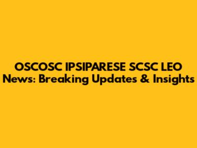 OSCOSC IPSIPARESE SCSC LEO News: Breaking Updates & Insights