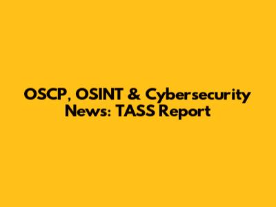 OSCP, OSINT & Cybersecurity News: TASS Report