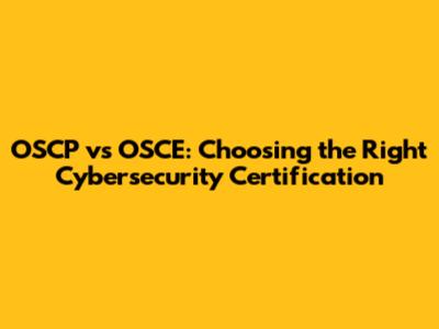 OSCP vs OSCE: Choosing the Right Cybersecurity Certification