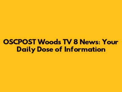 OSCPOST Woods TV 8 News: Your Daily Dose of Information