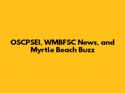 OSCPSEI, WMBFSC News, and Myrtle Beach Buzz