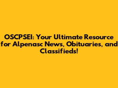 OSCPSEI: Your Ultimate Resource for Alpenasc News, Obituaries, and Classifieds!