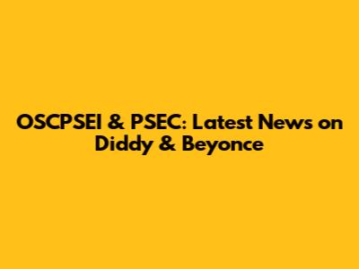 OSCPSEI & PSEC: Latest News on Diddy & Beyonce