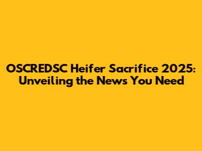 OSCREDSC Heifer Sacrifice 2025: Unveiling the News You Need