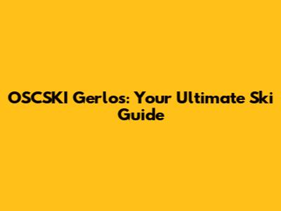 OSCSKI Gerlos: Your Ultimate Ski Guide