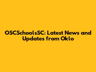 OSCSchoolsSC: Latest News and Updates from Oklo