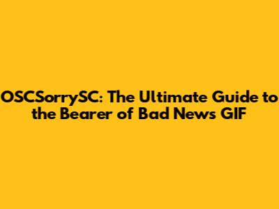 OSCSorrySC: The Ultimate Guide to the 'Bearer of Bad News' GIF