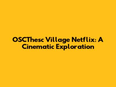 OSCThesc Village Netflix: A Cinematic Exploration