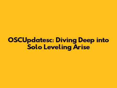 OSCUpdatesc: Diving Deep into Solo Leveling Arise