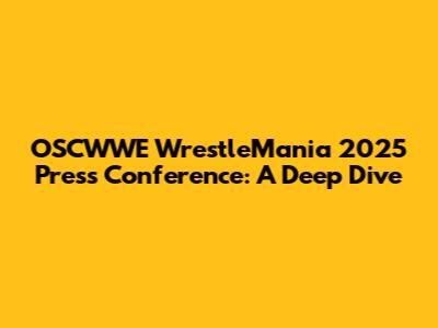 OSCWWE WrestleMania 2025 Press Conference: A Deep Dive