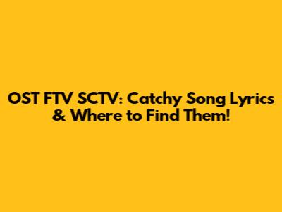 OST FTV SCTV: Catchy Song Lyrics & Where to Find Them!