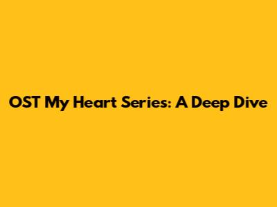 OST My Heart Series: A Deep Dive