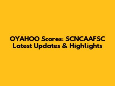 OYAHOO Scores: SCNCAAFSC Latest Updates & Highlights