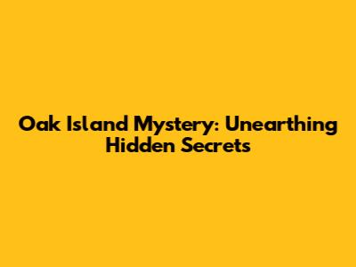 Oak Island Mystery: Unearthing Hidden Secrets