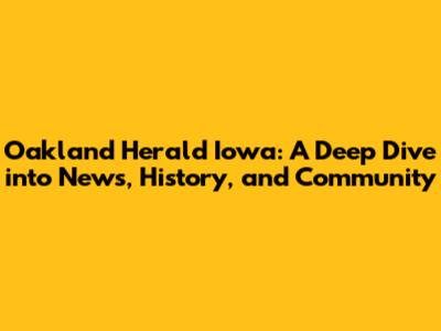 Oakland Herald Iowa: A Deep Dive into News, History, and Community