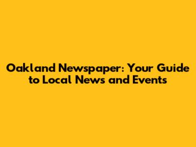 Oakland Newspaper: Your Guide to Local News and Events