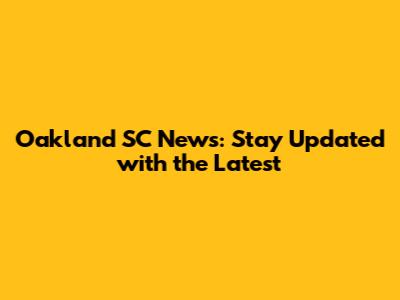 Oakland SC News: Stay Updated with the Latest