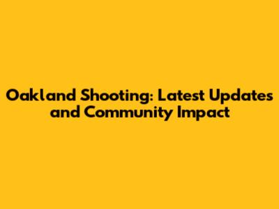 Oakland Shooting: Latest Updates and Community Impact