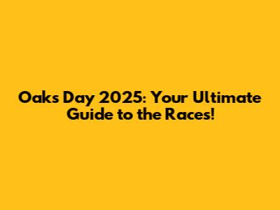 Oaks Day 2025: Your Ultimate Guide to the Races!