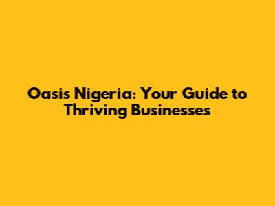 Oasis Nigeria: Your Guide to Thriving Businesses