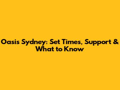 Oasis Sydney: Set Times, Support & What to Know