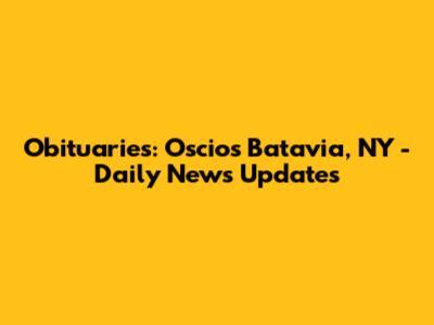 Obituaries: Oscio's Batavia, NY - Daily News Updates