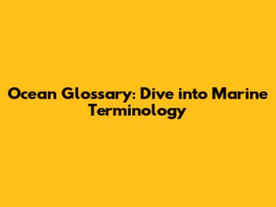 Ocean Glossary: Dive into Marine Terminology