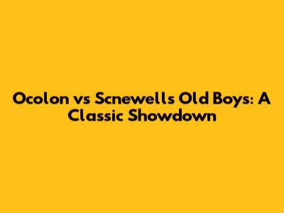Ocolon vs Scnewell's Old Boys: A Classic Showdown