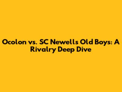 Ocolon vs. SC Newell's Old Boys: A Rivalry Deep Dive