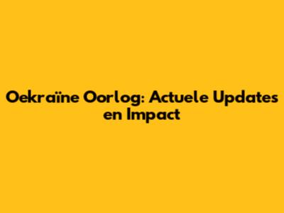 Oekraïne Oorlog: Actuele Updates en Impact