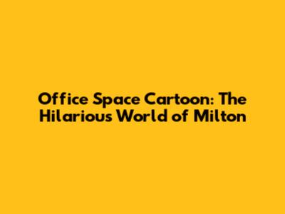 Office Space Cartoon: The Hilarious World of Milton