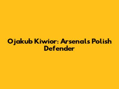 Ojakub Kiwior: Arsenal's Polish Defender