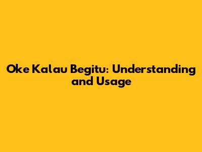 Oke Kalau Begitu: Understanding and Usage