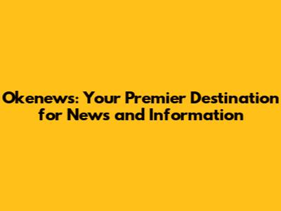 Okenews: Your Premier Destination for News and Information