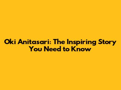Oki Anitasari: The Inspiring Story You Need to Know